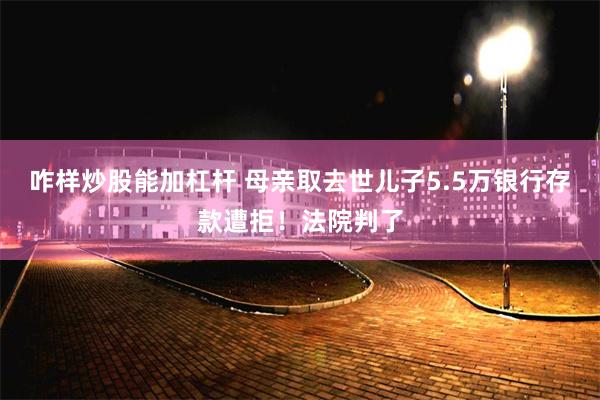 咋样炒股能加杠杆 母亲取去世儿子5.5万银行存款遭拒！法院判了