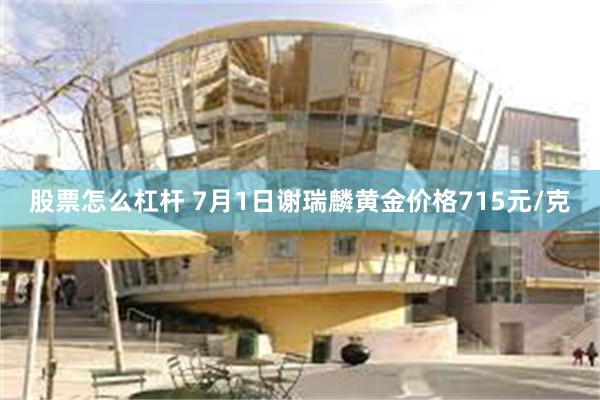 股票怎么杠杆 7月1日谢瑞麟黄金价格715元/克