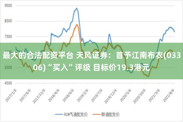 最大的合法配资平台 天风证券：首予江南布衣(03306)“买入”评级 目标价19.3港元
