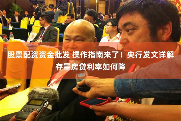 股票配资资金批发 操作指南来了！央行发文详解存量房贷利率如何降