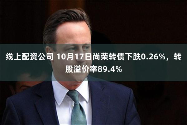 线上配资公司 10月17日尚荣转债下跌0.26%，转股溢价率89.4%