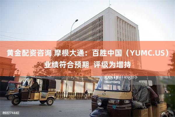 黄金配资咨询 摩根大通：百胜中国（YUMC.US）业绩符合预