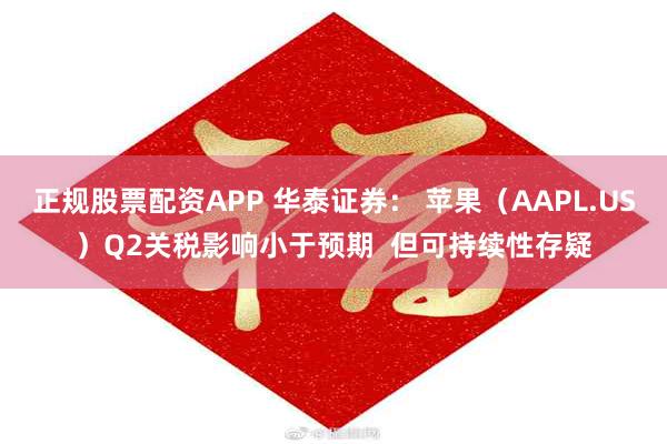 正规股票配资APP 华泰证券： 苹果（AAPL.US）Q2关