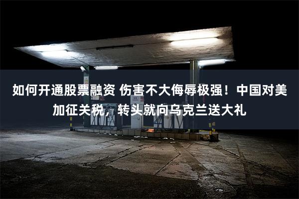 如何开通股票融资 伤害不大侮辱极强！中国对美加征关税，转头就