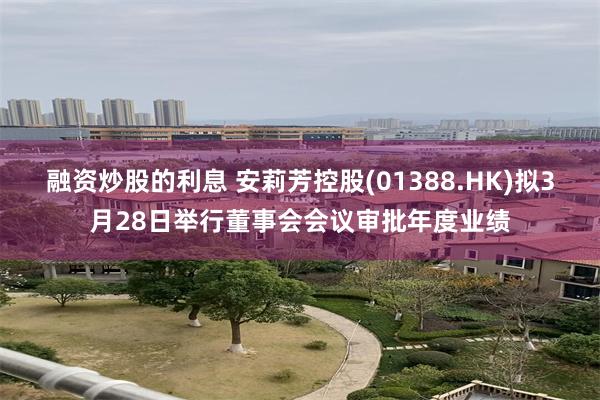 融资炒股的利息 安莉芳控股(01388.HK)拟3月28日举
