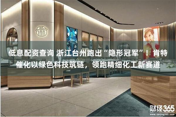 低息配资查询 浙江台州跑出“隐形冠军”！肯特催化以绿色科技筑