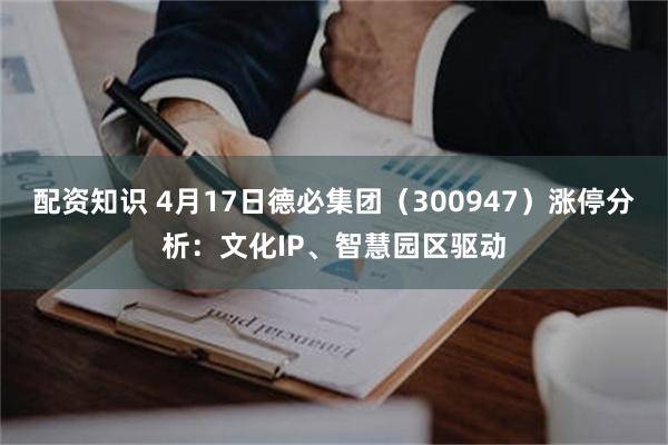 配资知识 4月17日德必集团（300947）涨停分析：文化I