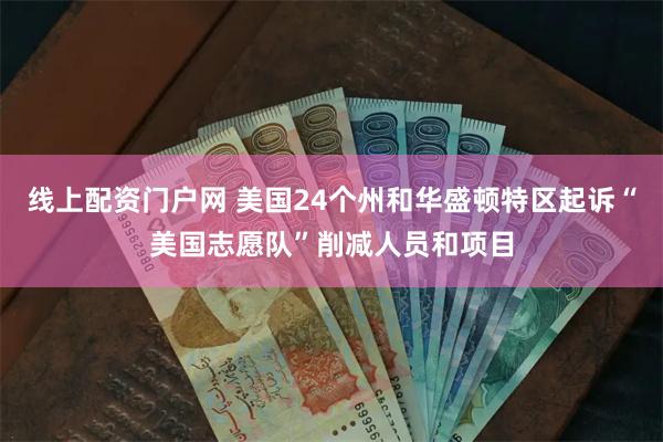 线上配资门户网 美国24个州和华盛顿特区起诉“美国志愿队”削