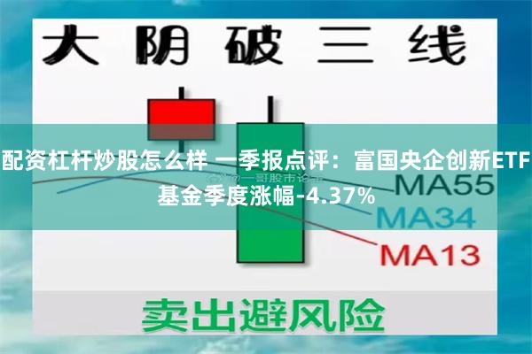 配资杠杆炒股怎么样 一季报点评：富国央企创新ETF基金季度涨