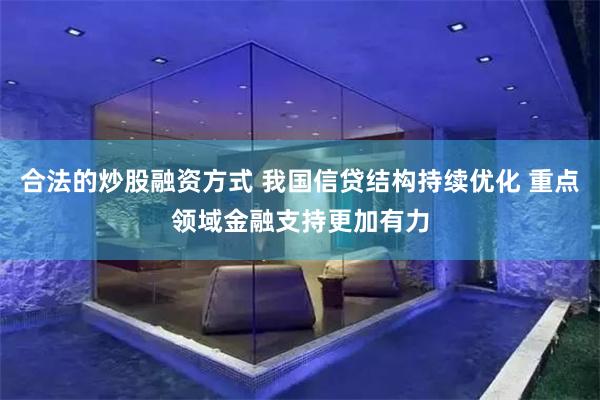 合法的炒股融资方式 我国信贷结构持续优化 重点领域金融支持更
