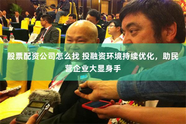 股票配资公司怎么找 投融资环境持续优化，助民营企业大显身手