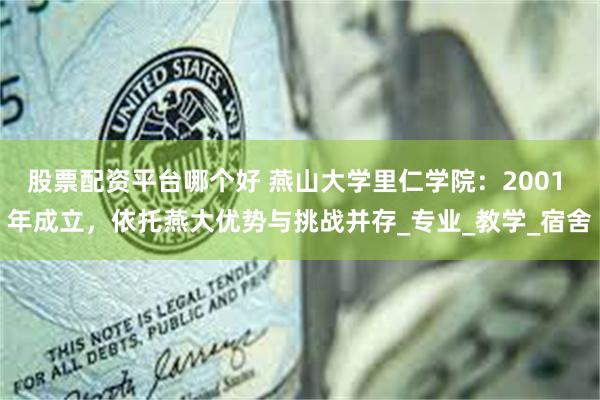 股票配资平台哪个好 燕山大学里仁学院：2001 年成立，依托