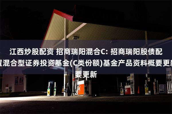 江西炒股配资 招商瑞阳混合C: 招商瑞阳股债配置混合型证券投