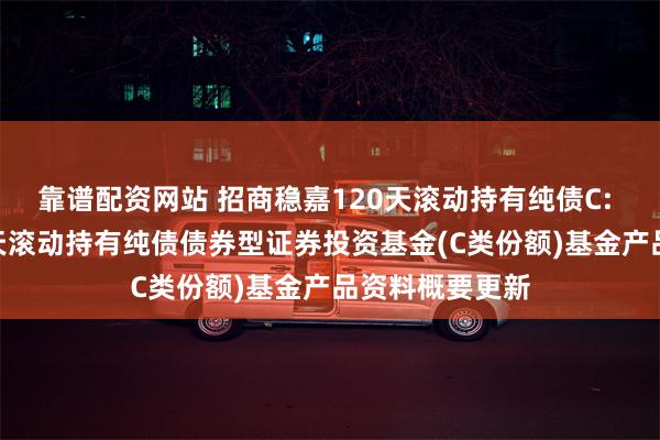 靠谱配资网站 招商稳嘉120天滚动持有纯债C: 招商稳嘉12