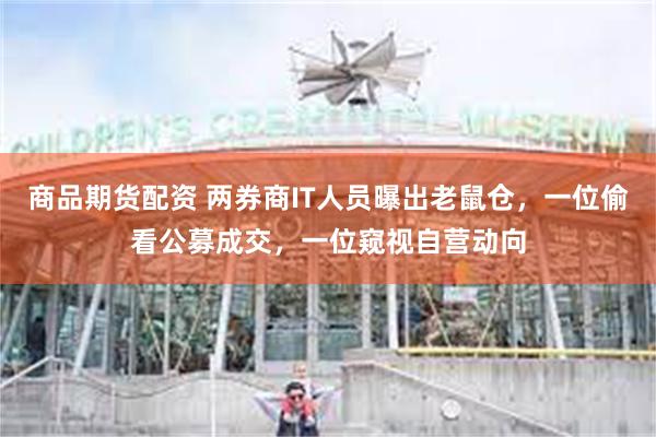 商品期货配资 两券商IT人员曝出老鼠仓，一位偷看公募成交，一