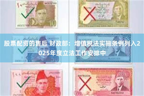 股票配资的售后 财政部：增值税法实施条例列入2025年度立法
