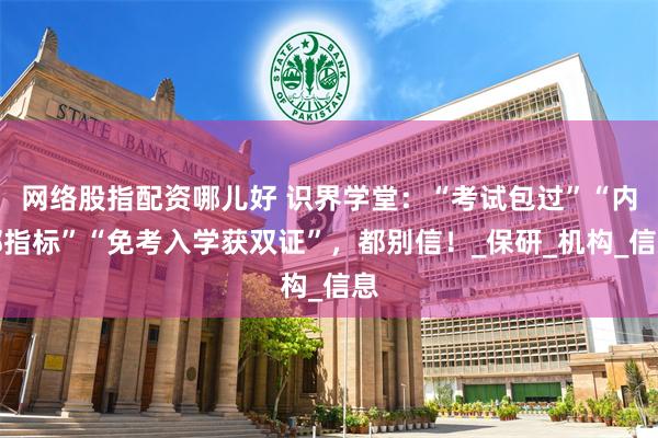 网络股指配资哪儿好 识界学堂：“考试包过”“内部指标”“免考