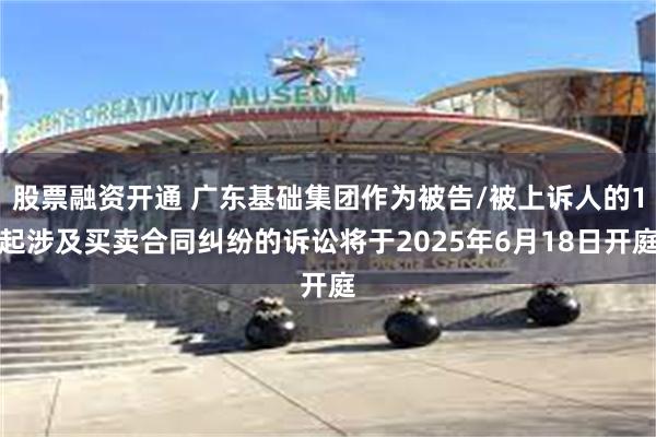 股票融资开通 广东基础集团作为被告/被上诉人的1起涉及买卖合