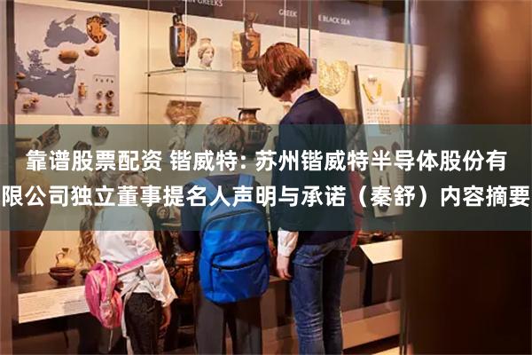 靠谱股票配资 锴威特: 苏州锴威特半导体股份有限公司独立董事