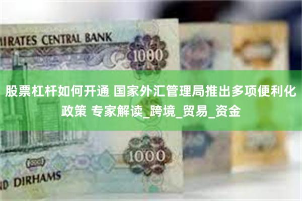 股票杠杆如何开通 国家外汇管理局推出多项便利化政策 专家解读
