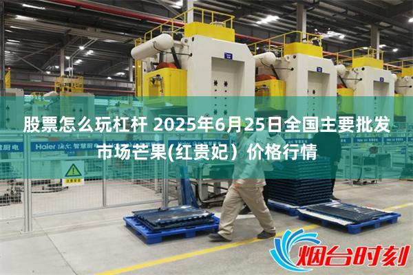 股票怎么玩杠杆 2025年6月25日全国主要批发市场芒果(红