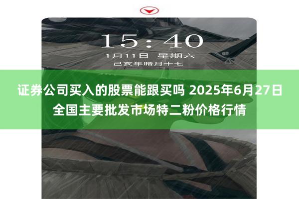 证券公司买入的股票能跟买吗 2025年6月27日全国主要批发