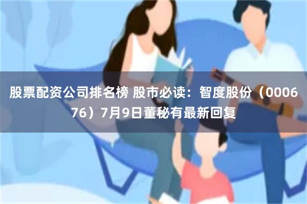 股票配资公司排名榜 股市必读：智度股份（000676）7月9