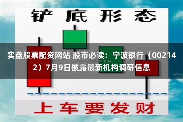 实盘股票配资网站 股市必读：宁波银行（002142）7月9日