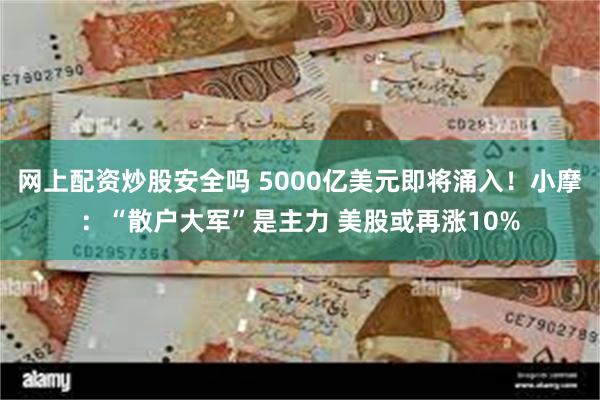 网上配资炒股安全吗 5000亿美元即将涌入！小摩：“散户大军