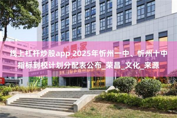 线上杠杆炒股app 2025年忻州一中、忻州十中指标到校计划