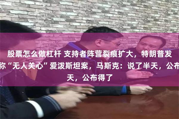 股票怎么做杠杆 支持者阵营裂痕扩大，特朗普发长文称“无人关心