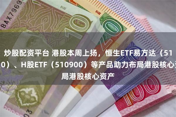 炒股配资平台 港股本周上扬，恒生ETF易方达（513210）