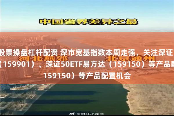 股票操盘杠杆配资 深市宽基指数本周走强，关注深证100ETF
