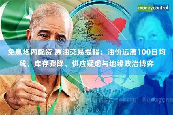 免息场内配资 原油交易提醒：油价远离100日均线，库存骤降、