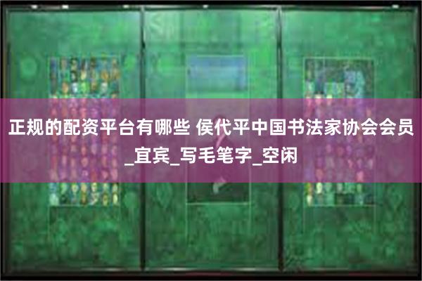正规的配资平台有哪些 侯代平中国书法家协会会员_宜宾_写毛笔