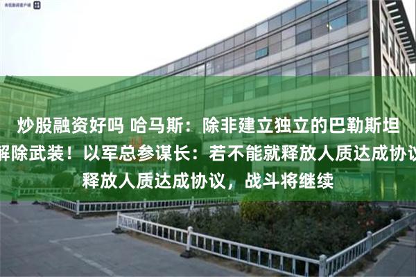 炒股融资好吗 哈马斯：除非建立独立的巴勒斯坦国，否则绝不解除