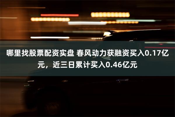 哪里找股票配资实盘 春风动力获融资买入0.17亿元，近三日累
