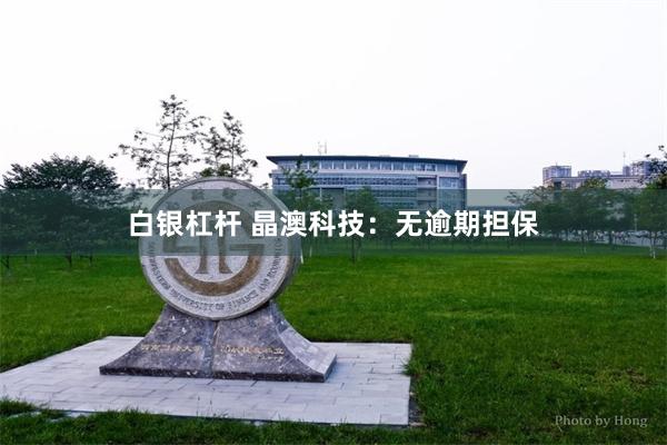白银杠杆 晶澳科技：无逾期担保