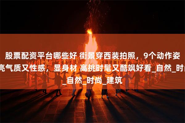股票配资平台哪些好 街景穿西装拍照，9个动作姿势，漂亮气质又