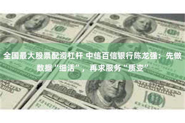 全国最大股票配资杠杆 中信百信银行陈龙强：先做数据“细活”，