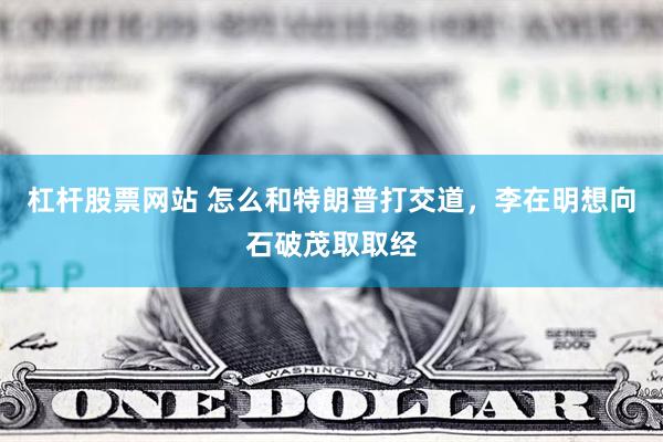 杠杆股票网站 怎么和特朗普打交道，李在明想向石破茂取取经