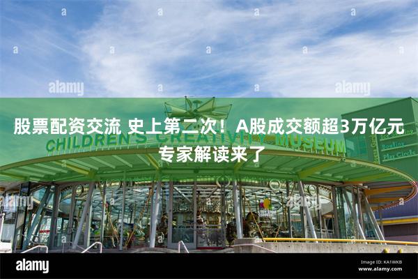股票配资交流 史上第二次！A股成交额超3万亿元 专家解读来了