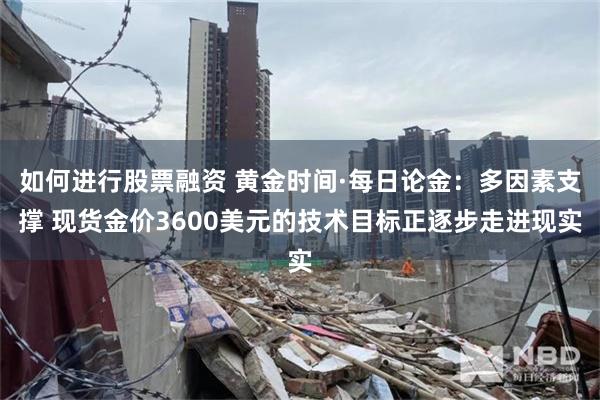 如何进行股票融资 黄金时间·每日论金：多因素支撑 现货金价3