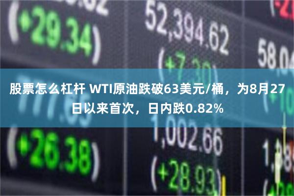 股票怎么杠杆 WTI原油跌破63美元/桶，为8月27日以来首