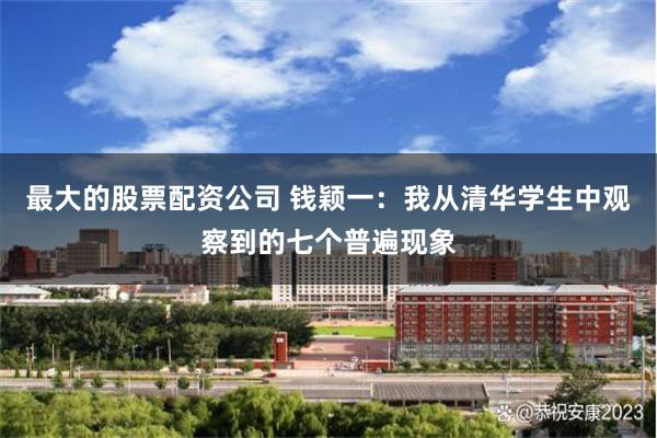 最大的股票配资公司 钱颖一：我从清华学生中观察到的七个普遍现