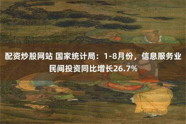 配资炒股网站 国家统计局：1-8月份，信息服务业民间投资同比
