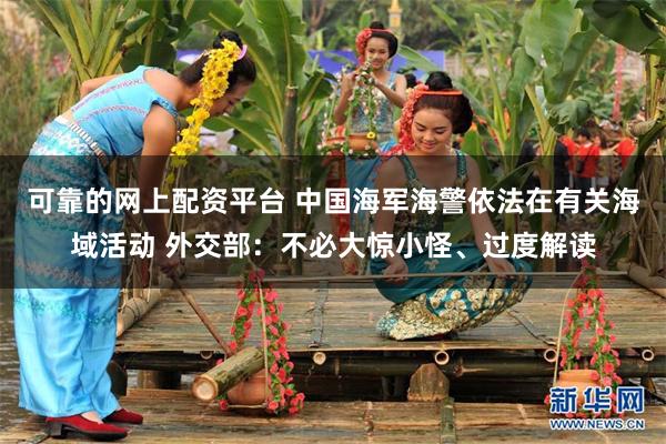 可靠的网上配资平台 中国海军海警依法在有关海域活动 外交部：