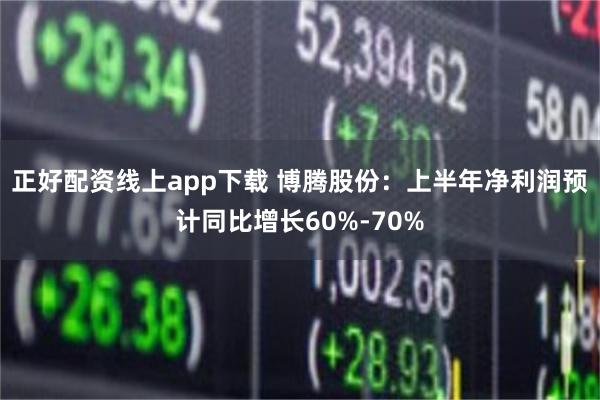 正好配资线上app下载 博腾股份：上半年净利润预计同比增长6