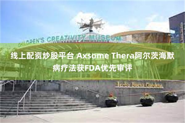 线上配资炒股平台 Axsome Thera阿尔茨海默病疗法获