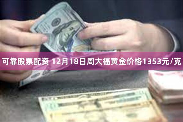 可靠股票配资 12月18日周大福黄金价格1353元/克